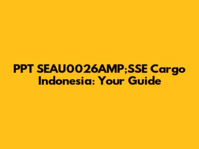 PPT SEAU0026AMP;SSE Cargo Indonesia: Your Guide