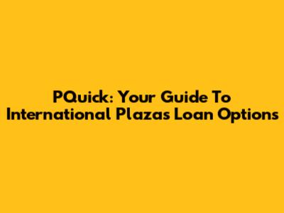 PQuick: Your Guide To International Plaza's Loan Options