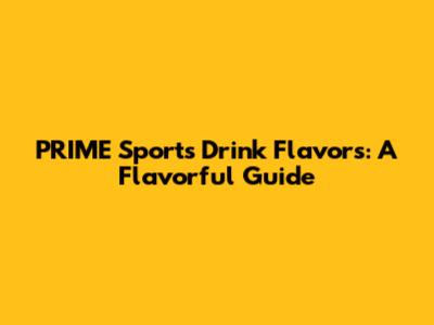 PRIME Sports Drink Flavors: A Flavorful Guide