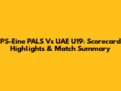 PS-Eine PALS Vs UAE U19: Scorecard Highlights & Match Summary