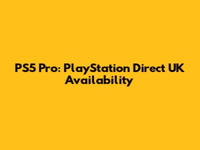 PS5 Pro: PlayStation Direct UK Availability