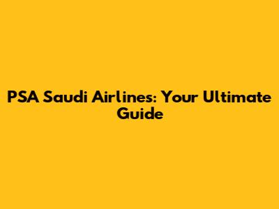 PSA Saudi Airlines: Your Ultimate Guide