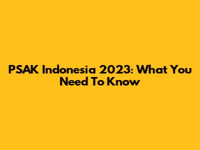 PSAK Indonesia 2023: What You Need To Know