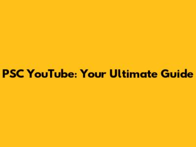 PSC YouTube: Your Ultimate Guide