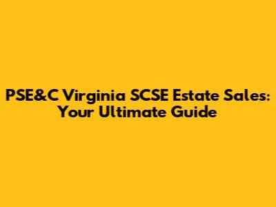 PSE&C Virginia SCSE Estate Sales: Your Ultimate Guide
