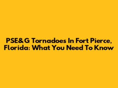 PSE&G Tornadoes In Fort Pierce, Florida: What You Need To Know
