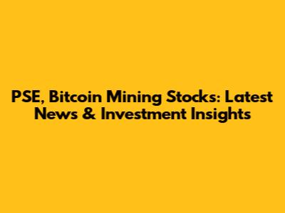 PSE, Bitcoin Mining Stocks: Latest News & Investment Insights