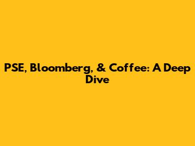 PSE, Bloomberg, & Coffee: A Deep Dive