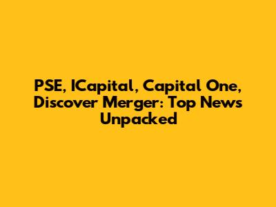 PSE, ICapital, Capital One, Discover Merger: Top News Unpacked