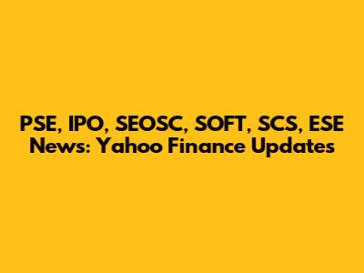 PSE, IPO, SEOSC, SOFT, SCS, ESE News: Yahoo Finance Updates