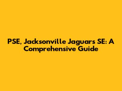 PSE, Jacksonville Jaguars SE: A Comprehensive Guide