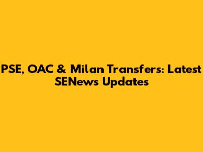 PSE, OAC & Milan Transfers: Latest SENews Updates