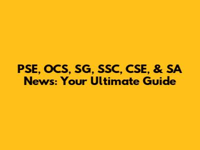 PSE, OCS, SG, SSC, CSE, & SA News: Your Ultimate Guide