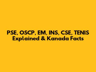 PSE, OSCP, EM, INS, CSE, TENIS Explained & Kanada Facts