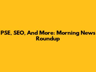 PSE, SEO, And More: Morning News Roundup