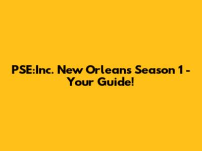 PSE:Inc. New Orleans Season 1 - Your Guide!