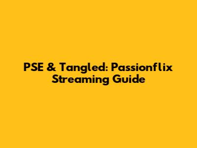 PSE & Tangled: Passionflix Streaming Guide