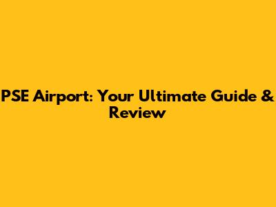 PSE Airport: Your Ultimate Guide & Review
