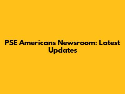 PSE American's Newsroom: Latest Updates