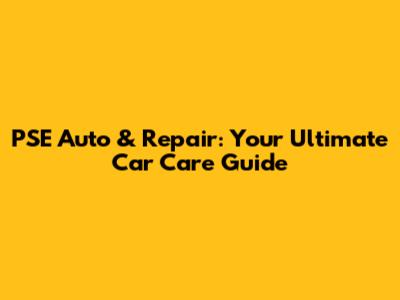 PSE Auto & Repair: Your Ultimate Car Care Guide