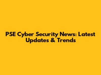 PSE Cyber Security News: Latest Updates & Trends