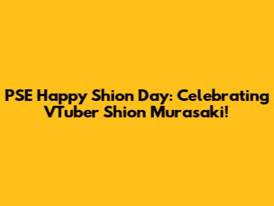 PSE Happy Shion Day: Celebrating VTuber Shion Murasaki!