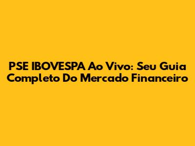 PSE IBOVESPA Ao Vivo: Seu Guia Completo Do Mercado Financeiro