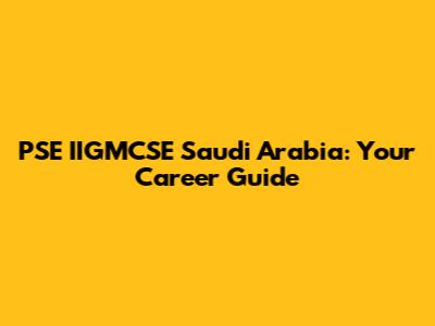 PSE IIGMCSE Saudi Arabia: Your Career Guide