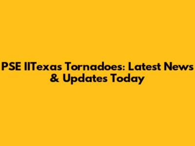 PSE IITexas Tornadoes: Latest News & Updates Today