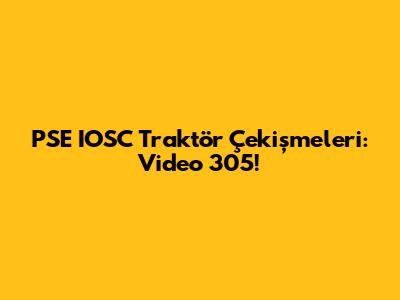 PSE IOSC Traktör Çekişmeleri: Video 305!