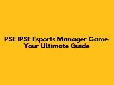 PSE IPSE Esports Manager Game: Your Ultimate Guide
