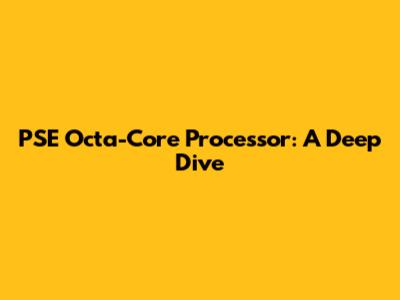 PSE Octa-Core Processor: A Deep Dive