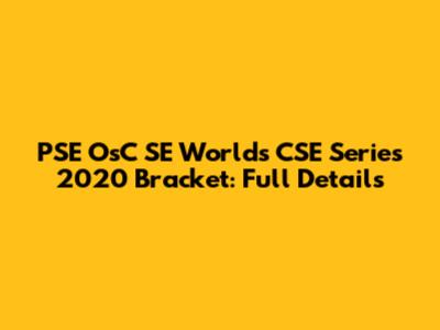 PSE OsC SE Worlds CSE Series 2020 Bracket: Full Details