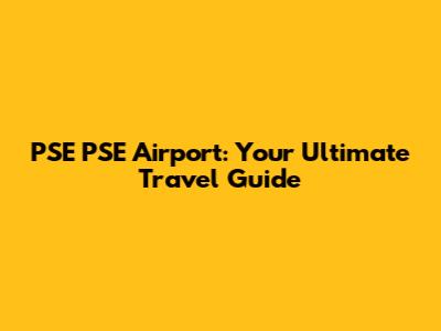 PSE PSE Airport: Your Ultimate Travel Guide