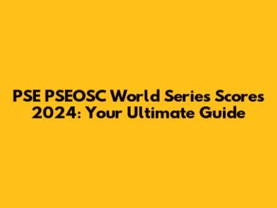 PSE PSEOSC World Series Scores 2024: Your Ultimate Guide