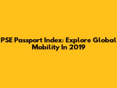 PSE Passport Index: Explore Global Mobility In 2019