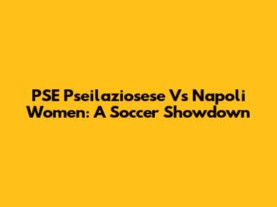 PSE Pseilaziosese Vs Napoli Women: A Soccer Showdown