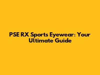 PSE RX Sports Eyewear: Your Ultimate Guide