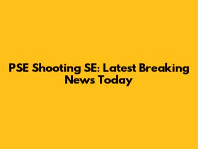PSE Shooting SE: Latest Breaking News Today