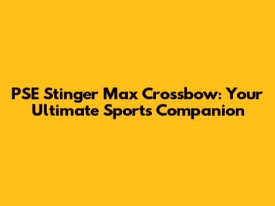 PSE Stinger Max Crossbow: Your Ultimate Sports Companion