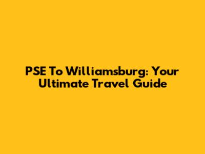 PSE To Williamsburg: Your Ultimate Travel Guide