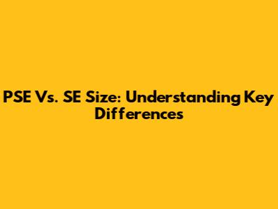 PSE Vs. SE Size: Understanding Key Differences