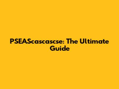 PSEAScascascse: The Ultimate Guide
