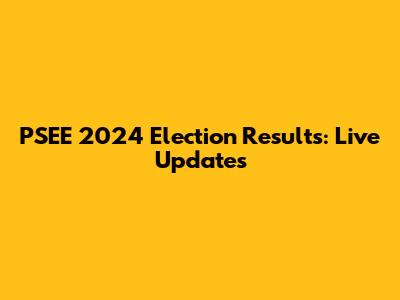 PSEE 2024 Election Results: Live Updates