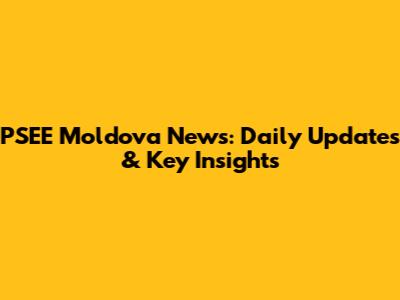 PSEE Moldova News: Daily Updates & Key Insights
