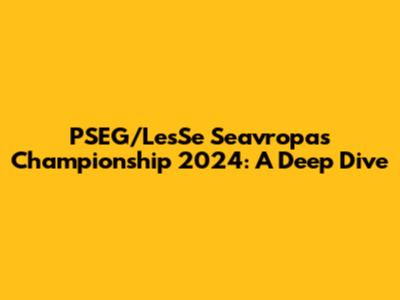 PSEG/LesSe Seavropas Championship 2024: A Deep Dive
