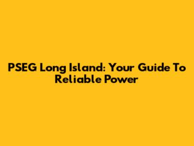 PSEG Long Island: Your Guide To Reliable Power