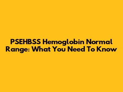 PSEHBSS Hemoglobin Normal Range: What You Need To Know