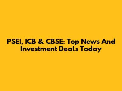PSEI, ICB & CBSE: Top News And Investment Deals Today