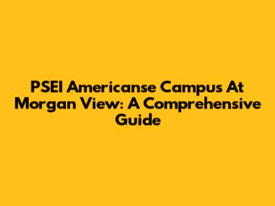 PSEI Americanse Campus At Morgan View: A Comprehensive Guide
